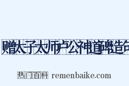 赠太子太师卢公神道碑造句是什么意思的图片